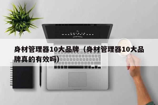 身材管理器10大品牌（身材管理器10大品牌真的有效吗）