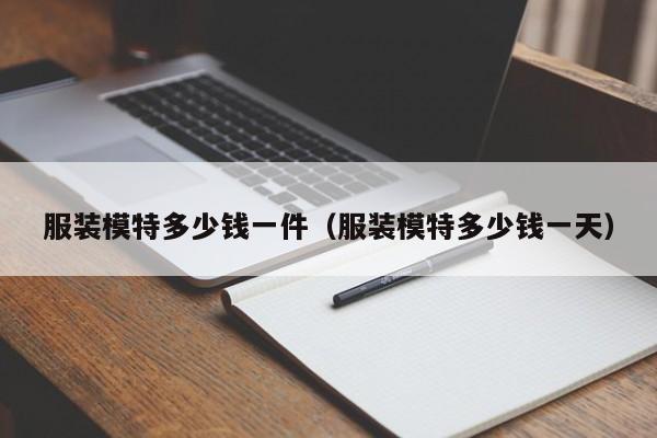 服装模特多少钱一件（服装模特多少钱一天）