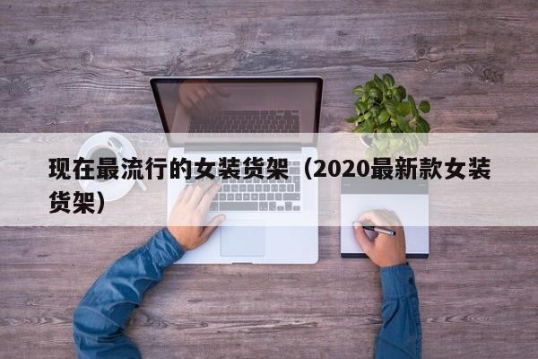 现在最流行的女装货架（2020最新款女装货架）