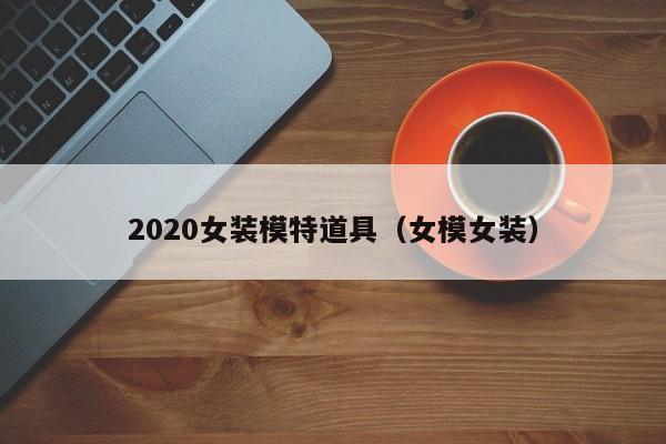 2020女装模特道具（女模女装）