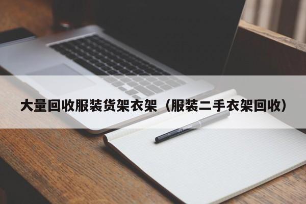 大量回收服装货架衣架（服装二手衣架回收）