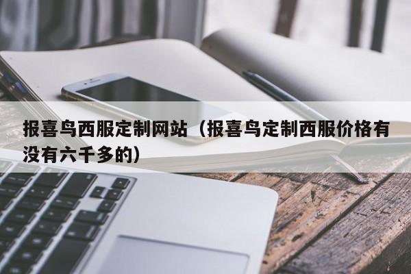 报喜鸟西服定制网站（报喜鸟定制西服价格有没有六千多的）