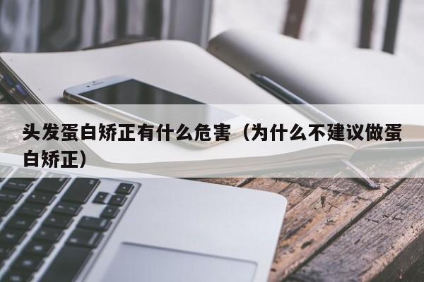 头发蛋白矫正有什么危害（为什么不建议做蛋白矫正）