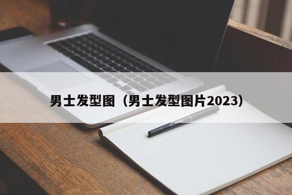 男士发型图（男士发型图片2023）