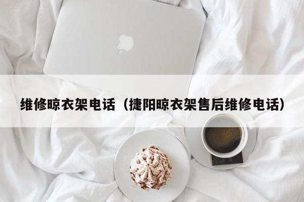 维修晾衣架电话（捷阳晾衣架售后维修电话）