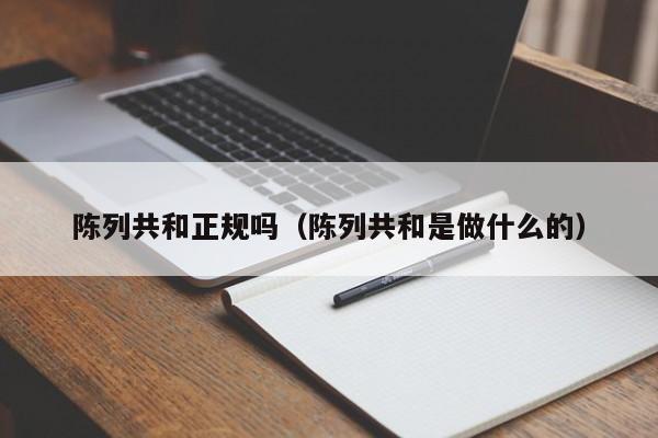 陈列共和正规吗（陈列共和是做什么的）