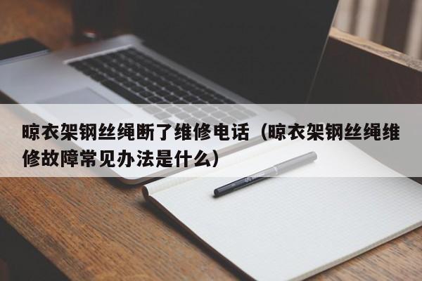 晾衣架钢丝绳断了维修电话（晾衣架钢丝绳维修故障常见办法是什么）