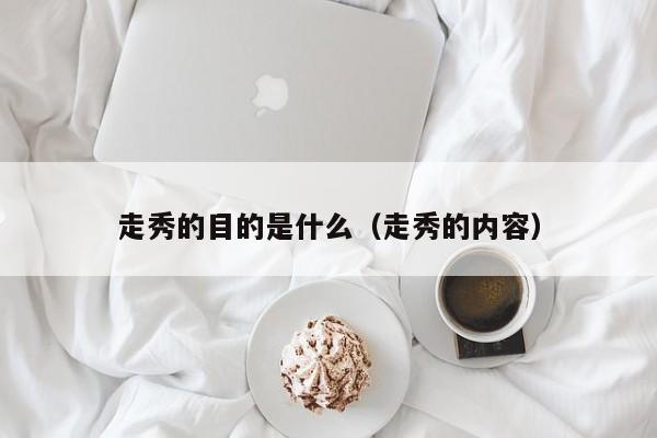 走秀的目的是什么（走秀的内容）